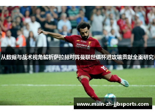 从数据与战术视角解析萨拉赫对阵曼联世俱杯进攻端贡献全面研究 从数据与战术视角解析萨拉赫对阵曼联世俱杯进攻端贡献全面研究