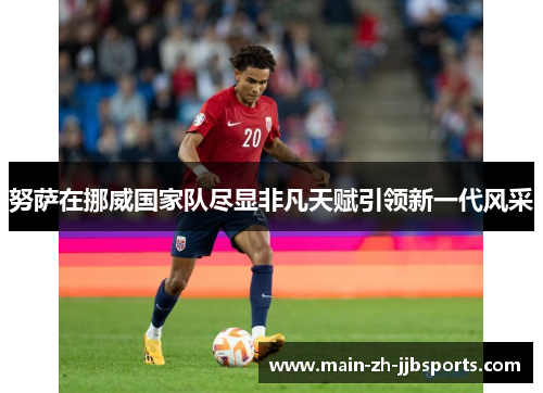 努萨在挪威国家队尽显非凡天赋引领新一代风采 努萨在挪威国家队尽显非凡天赋引领新一代风采