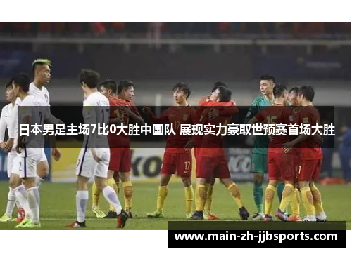 日本男足主场7比0大胜中国队 展现实力豪取世预赛首场大胜