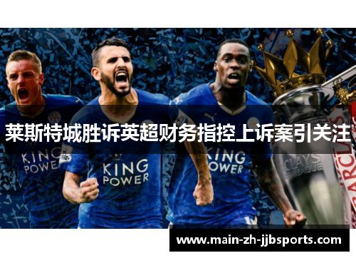 莱斯特城胜诉英超财务指控上诉案引关注 莱斯特城胜诉英超财务指控上诉案引关注