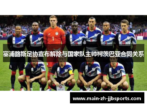 塞浦路斯足协宣布解除与国家队主帅柯茨巴亚合同关系 塞浦路斯足协宣布解除与国家队主帅柯茨巴亚合同关系