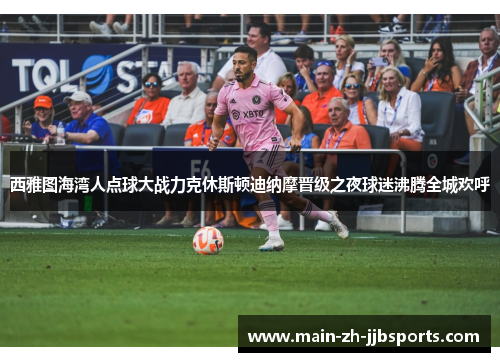 西雅图海湾人点球大战力克休斯顿迪纳摩晋级之夜球迷沸腾全城欢呼